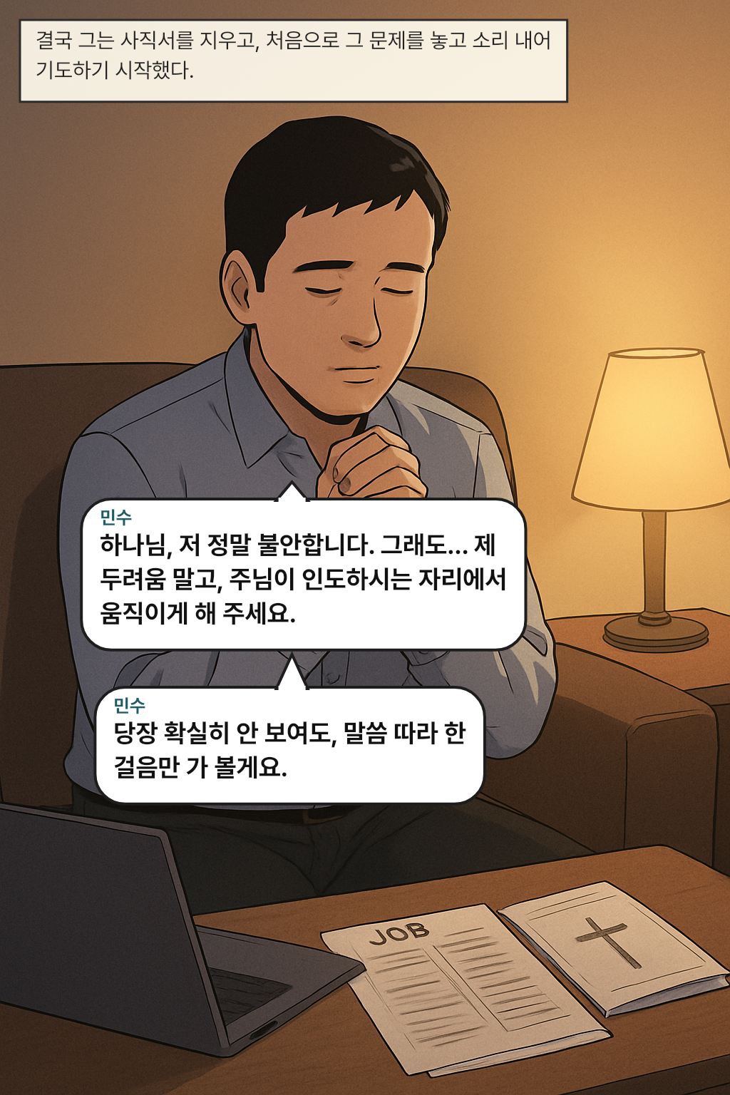 결국 그는 사직서를 지우고, 처음으로 그 문제를 놓고 소리 내어 기도하기 시작했다. / 민수: 하나님, 저 정말 불안합니다. 그래도… 제 두려움 말고, 주님이 인도하시는 자리에서 움직이게 해 주세요.
민수: 당장 확실히 안 보여도, 말씀 따라 한 걸음만 가 볼게요.