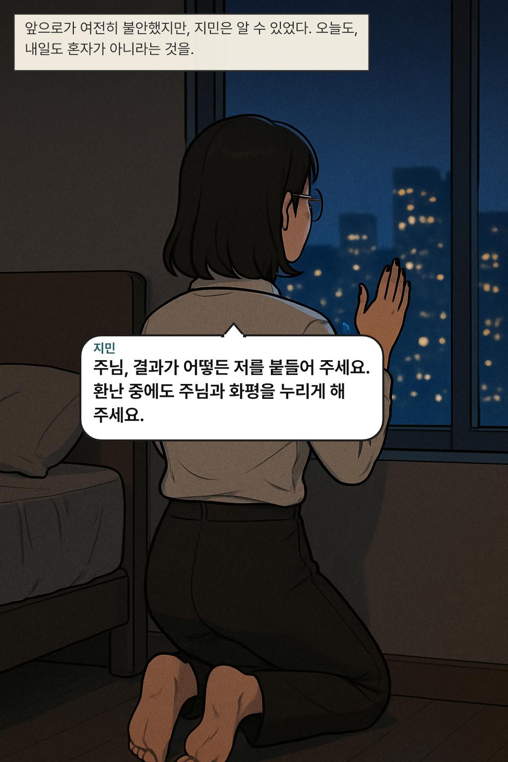 앞으로가 여전히 불안했지만, 지민은 알 수 있었다. 오늘도, 내일도 혼자가 아니라는 것을. / 지민: 주님, 결과가 어떻든 저를 붙들어 주세요. 환난 중에도 주님과 화평을 누리게 해 주세요.
